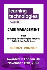 Learning Technologies Awards. Case Management. 'Best Learning Technologies Project – Public & Non-Profit Sector' Bronze Winner. Awarded in London UK November 12th, 2025.